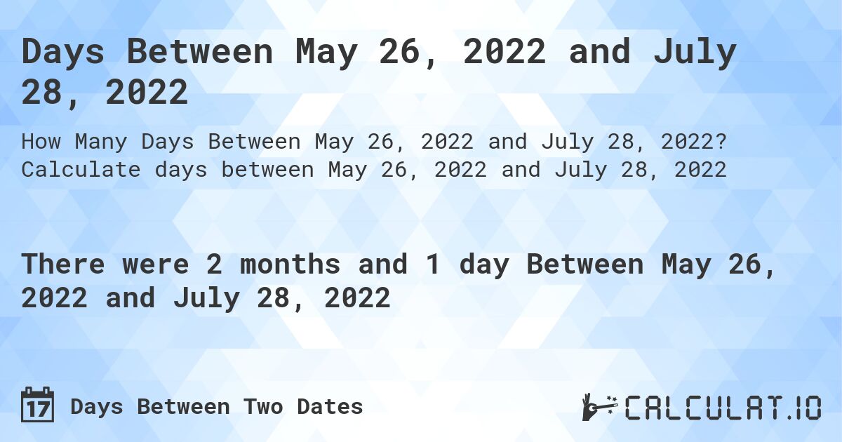 Days Between May 26, 2022 and July 28, 2022. Calculate days between May 26, 2022 and July 28, 2022