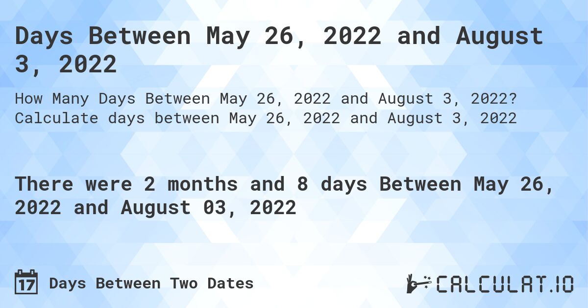 Days Between May 26, 2022 and August 3, 2022. Calculate days between May 26, 2022 and August 3, 2022
