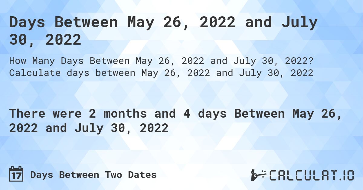 Days Between May 26, 2022 and July 30, 2022. Calculate days between May 26, 2022 and July 30, 2022