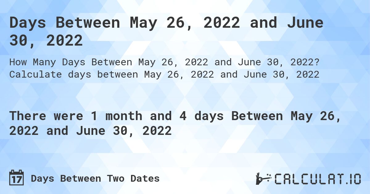 Days Between May 26, 2022 and June 30, 2022. Calculate days between May 26, 2022 and June 30, 2022
