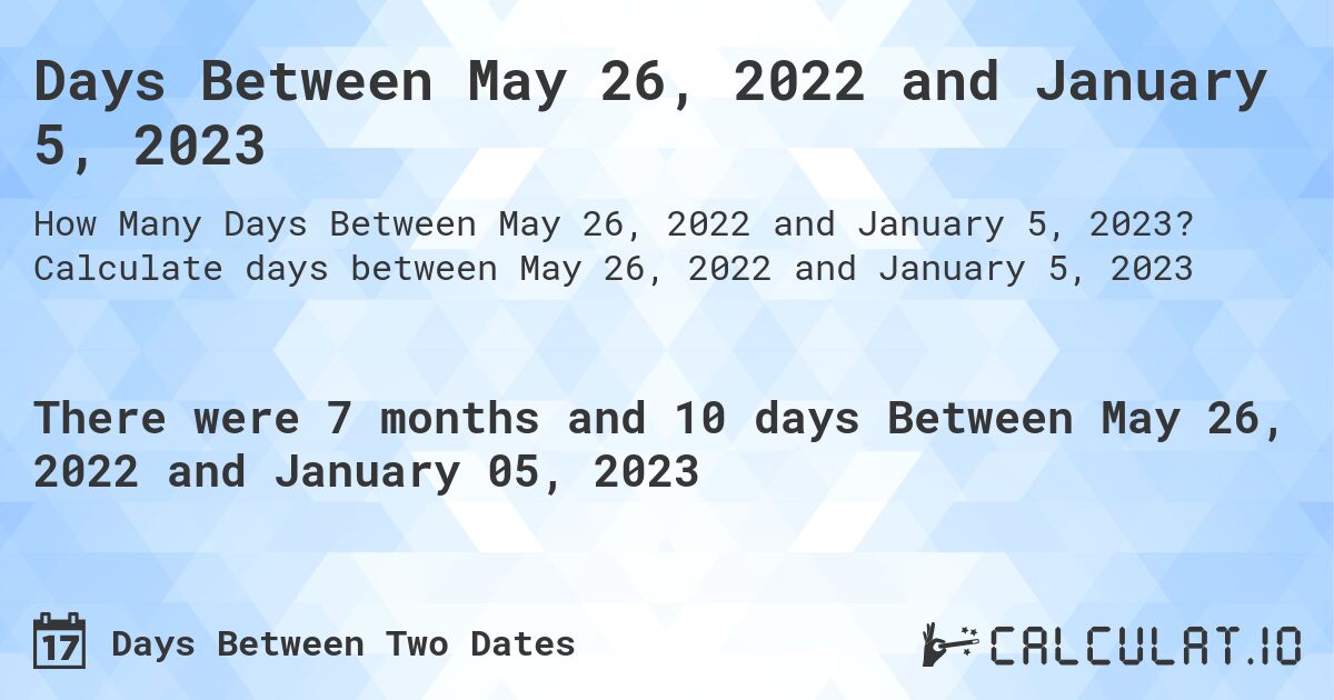 Days Between May 26, 2022 and January 5, 2023. Calculate days between May 26, 2022 and January 5, 2023