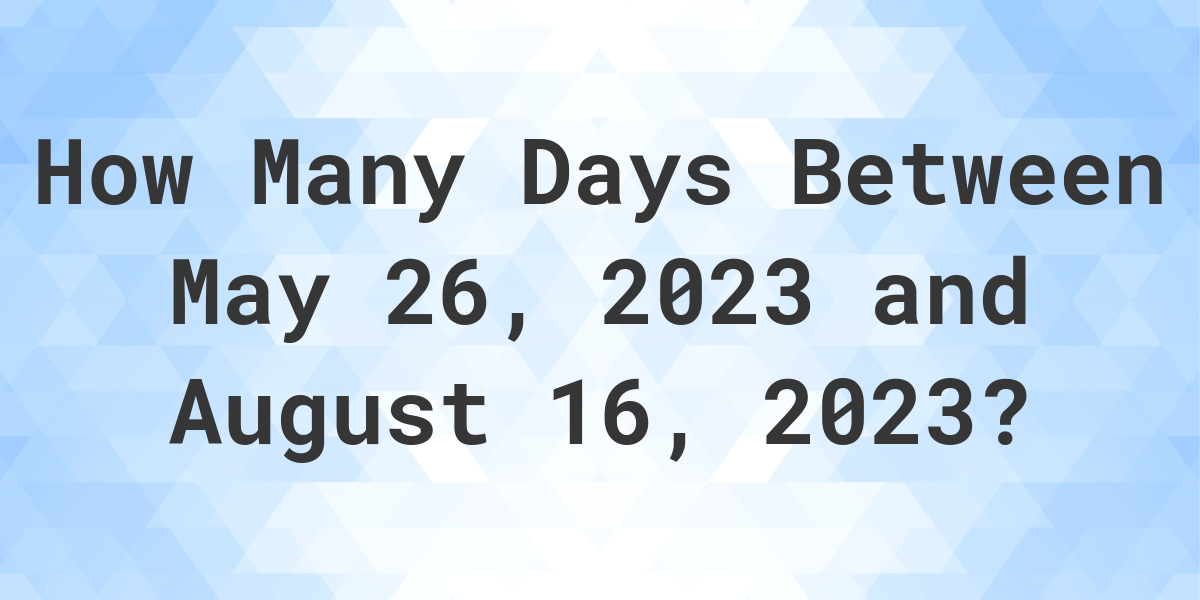 Days Between May 26, 2023 and August 16, 2023 Calculatio