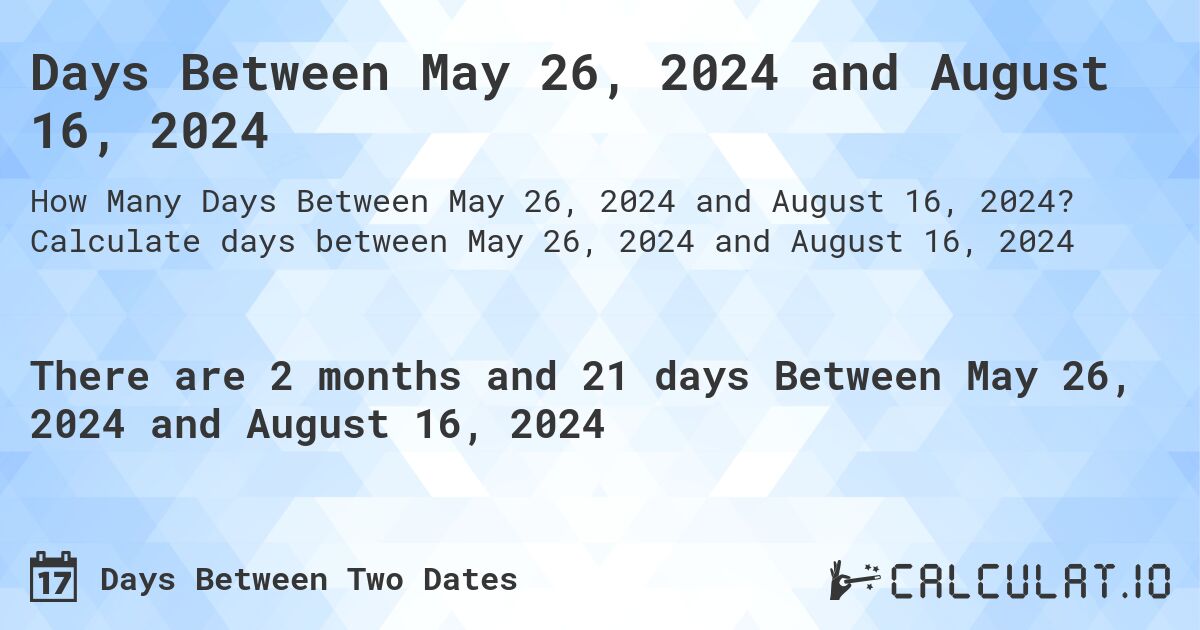 Days Between May 26, 2024 and August 16, 2024. Calculate days between May 26, 2024 and August 16, 2024