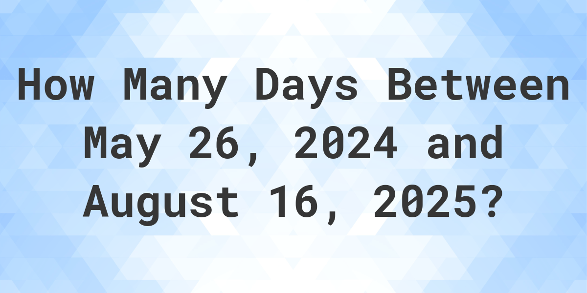 Days Between May 26, 2024 and August 16, 2025 Calculatio