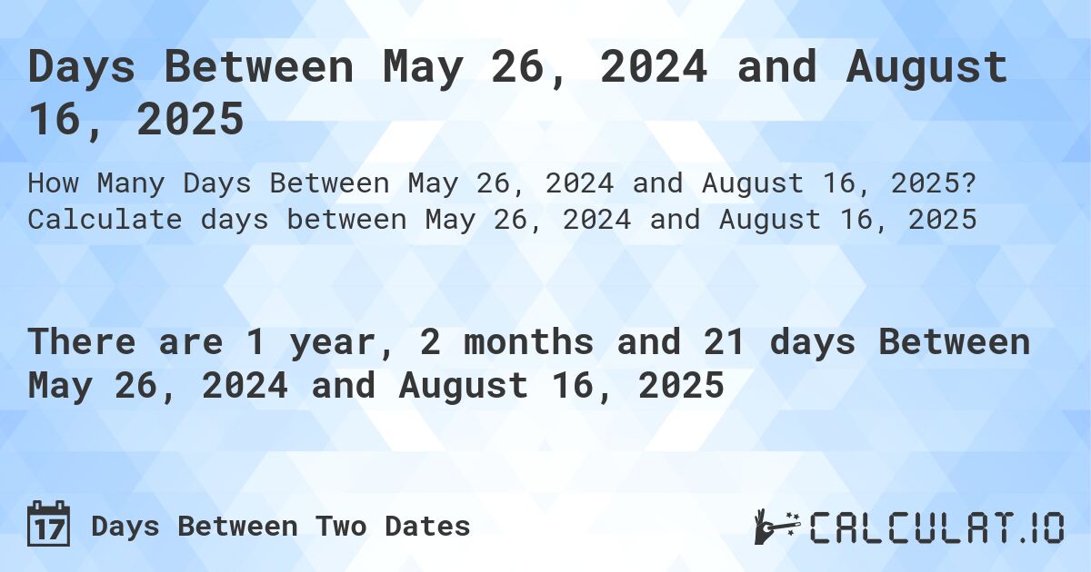 Days Between May 26, 2024 and August 16, 2025. Calculate days between May 26, 2024 and August 16, 2025