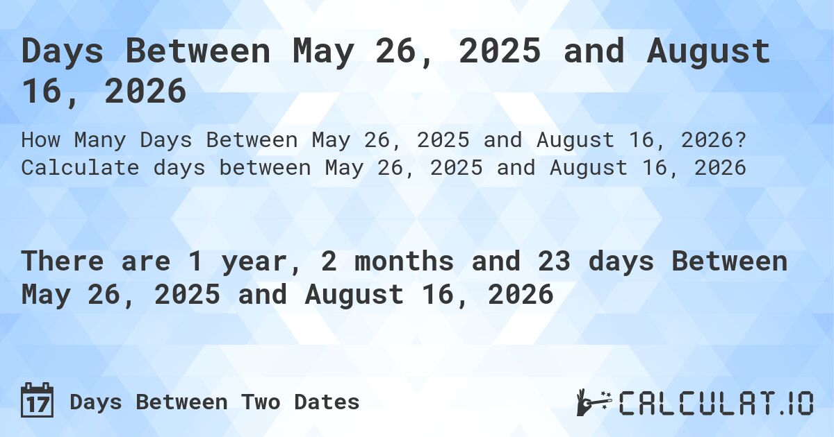 Days Between May 26, 2025 and August 16, 2026. Calculate days between May 26, 2025 and August 16, 2026