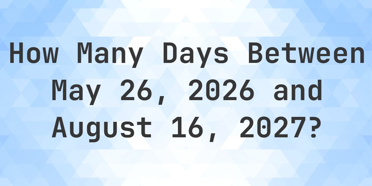 Days Between May 26, 2026 and August 16, 2027 - Calculatio