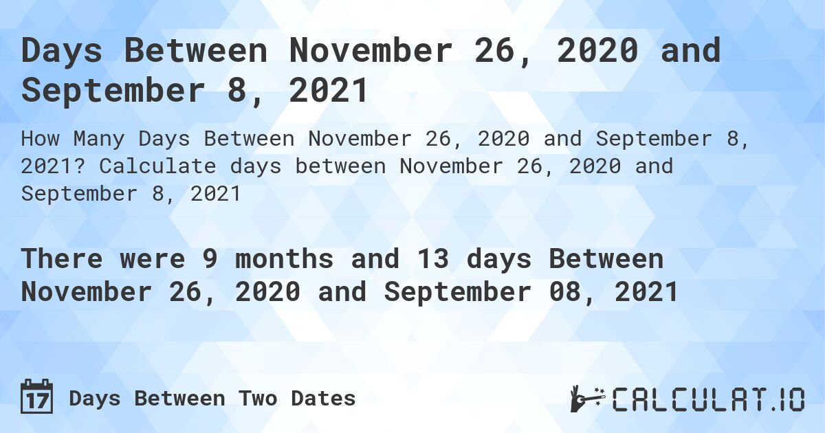 Days Between November 26, 2020 and September 8, 2021. Calculate days between November 26, 2020 and September 8, 2021