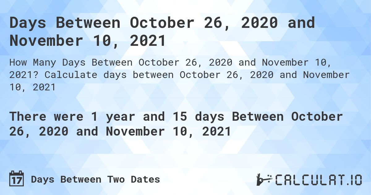 Days Between October 26, 2020 and November 10, 2021. Calculate days between October 26, 2020 and November 10, 2021
