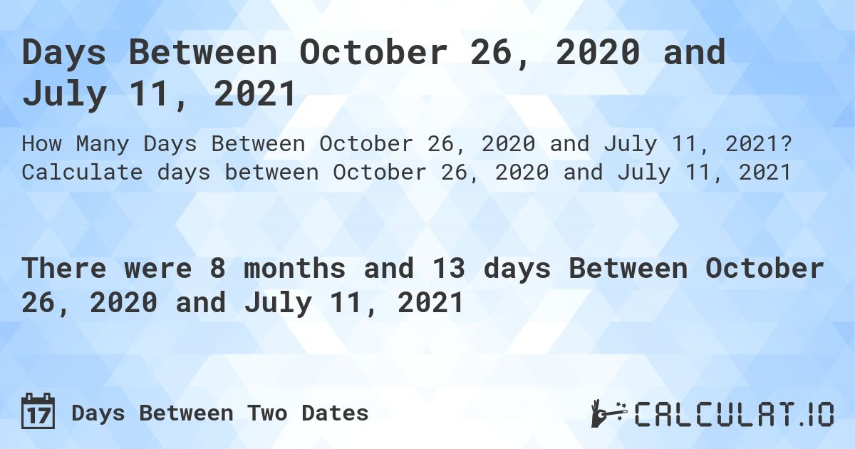 Days Between October 26, 2020 and July 11, 2021. Calculate days between October 26, 2020 and July 11, 2021