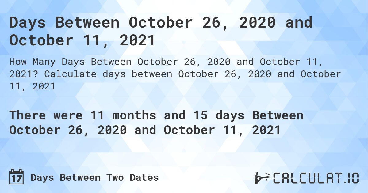 Days Between October 26, 2020 and October 11, 2021. Calculate days between October 26, 2020 and October 11, 2021