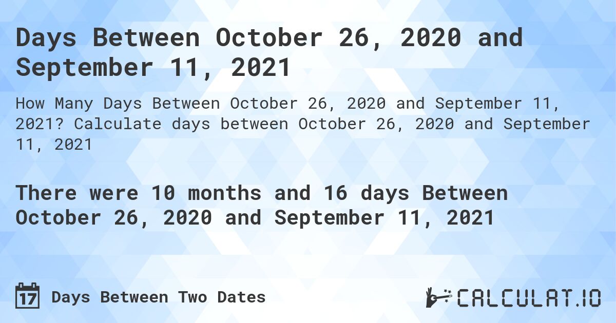 Days Between October 26, 2020 and September 11, 2021. Calculate days between October 26, 2020 and September 11, 2021