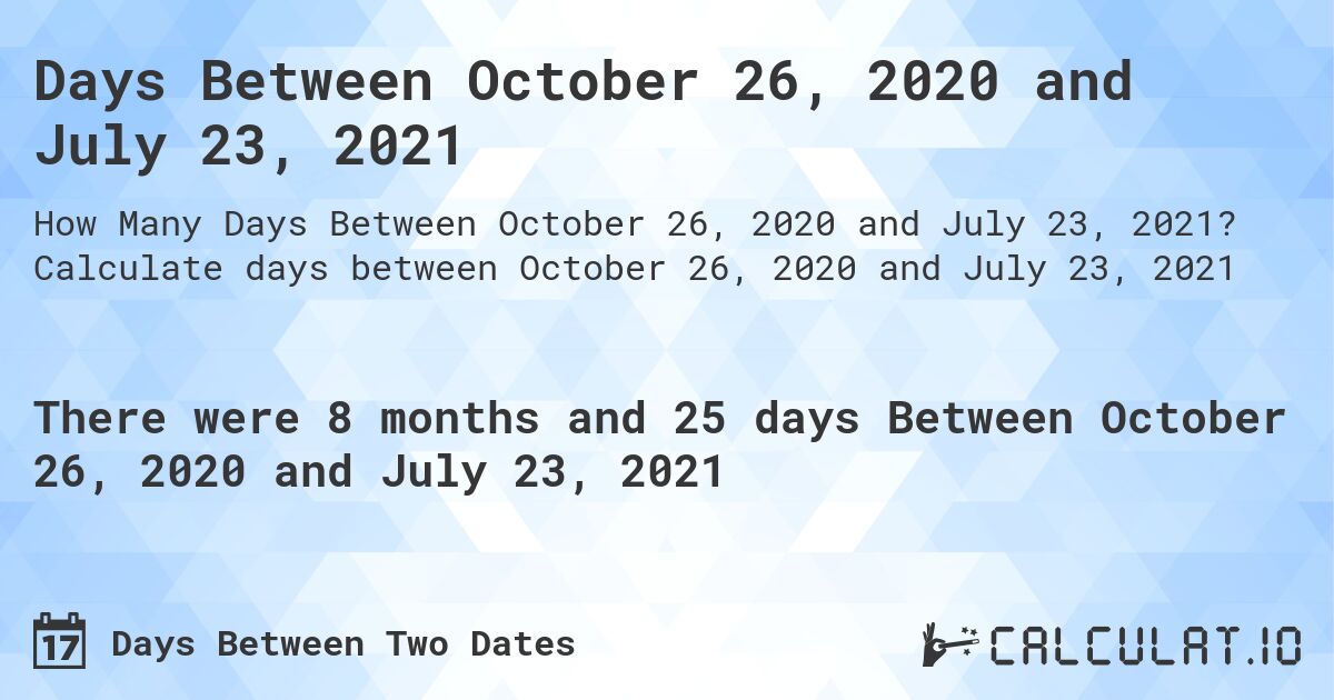 Days Between October 26, 2020 and July 23, 2021. Calculate days between October 26, 2020 and July 23, 2021