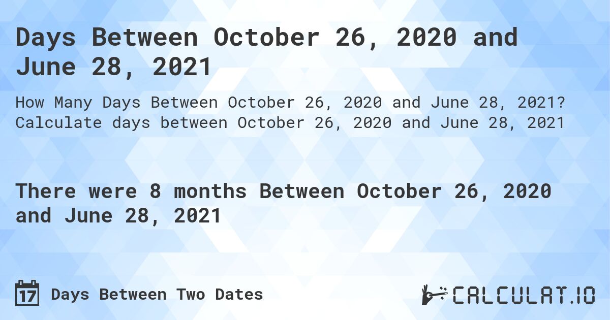 Days Between October 26, 2020 and June 28, 2021. Calculate days between October 26, 2020 and June 28, 2021