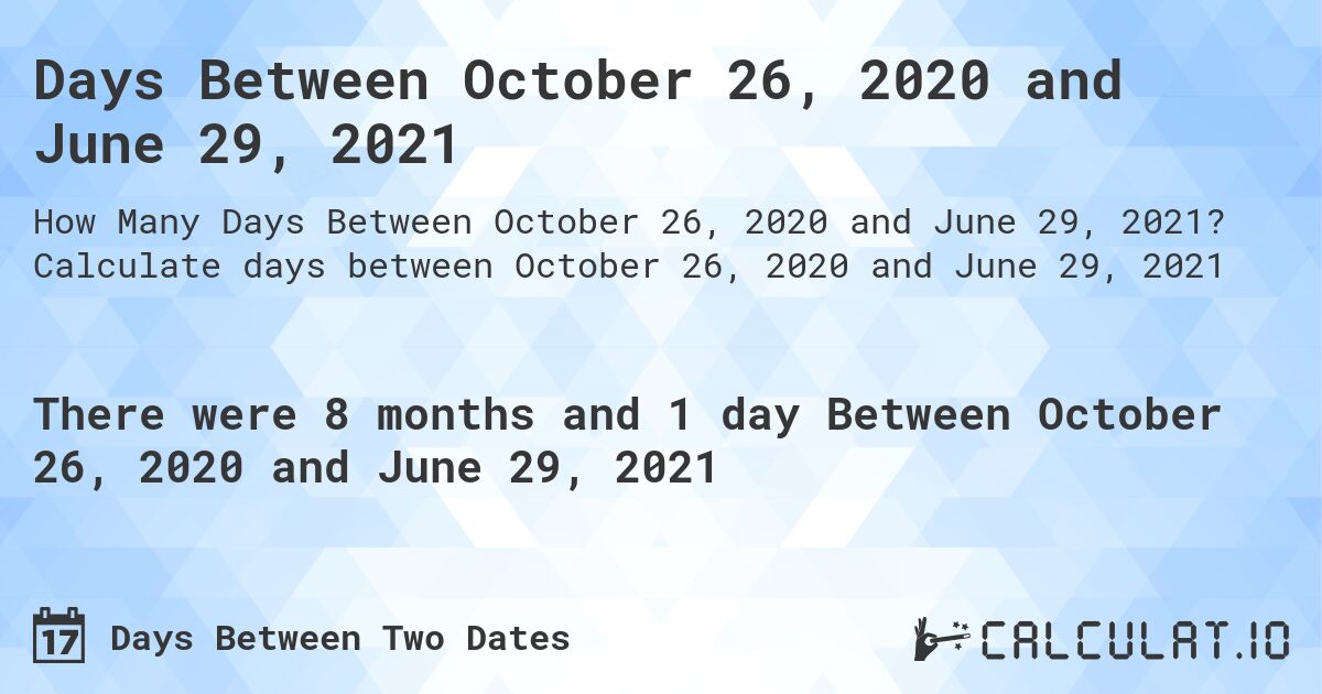 Days Between October 26, 2020 and June 29, 2021. Calculate days between October 26, 2020 and June 29, 2021