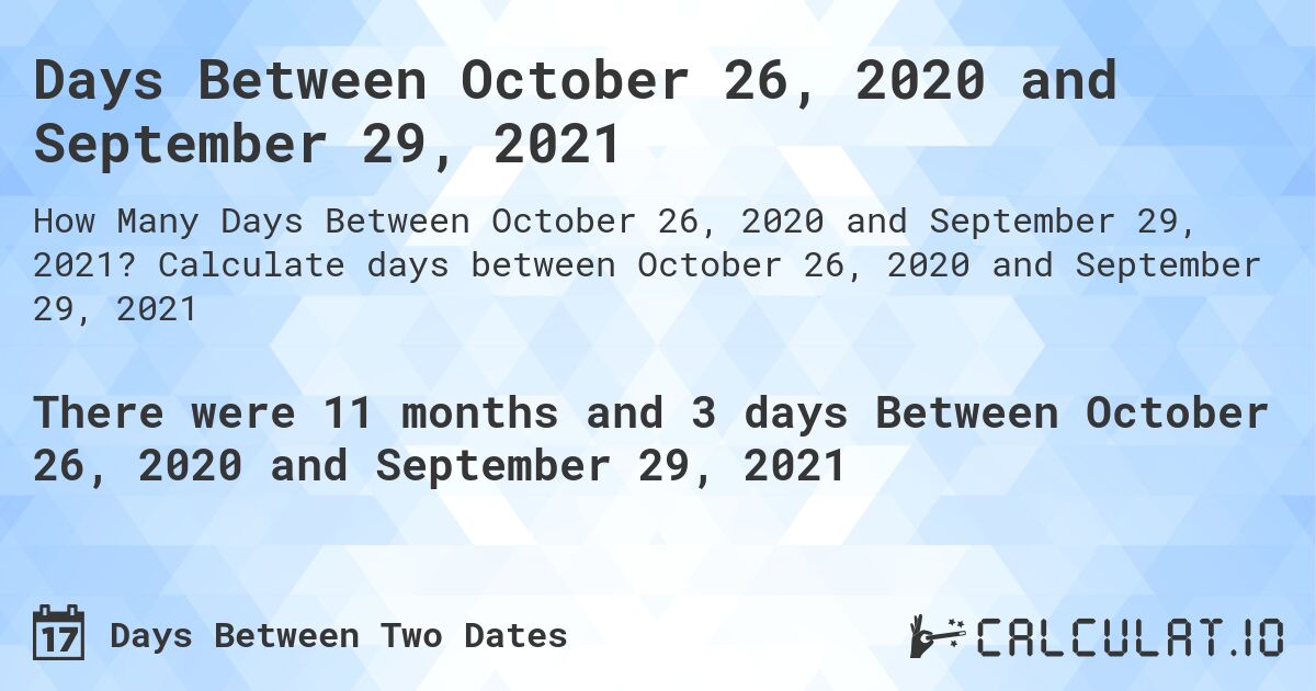 Days Between October 26, 2020 and September 29, 2021. Calculate days between October 26, 2020 and September 29, 2021