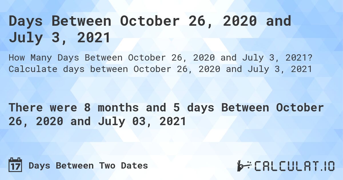 Days Between October 26, 2020 and July 3, 2021. Calculate days between October 26, 2020 and July 3, 2021
