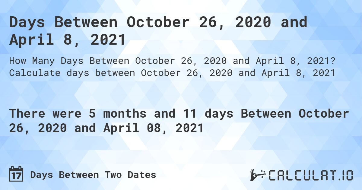 Days Between October 26, 2020 and April 8, 2021. Calculate days between October 26, 2020 and April 8, 2021