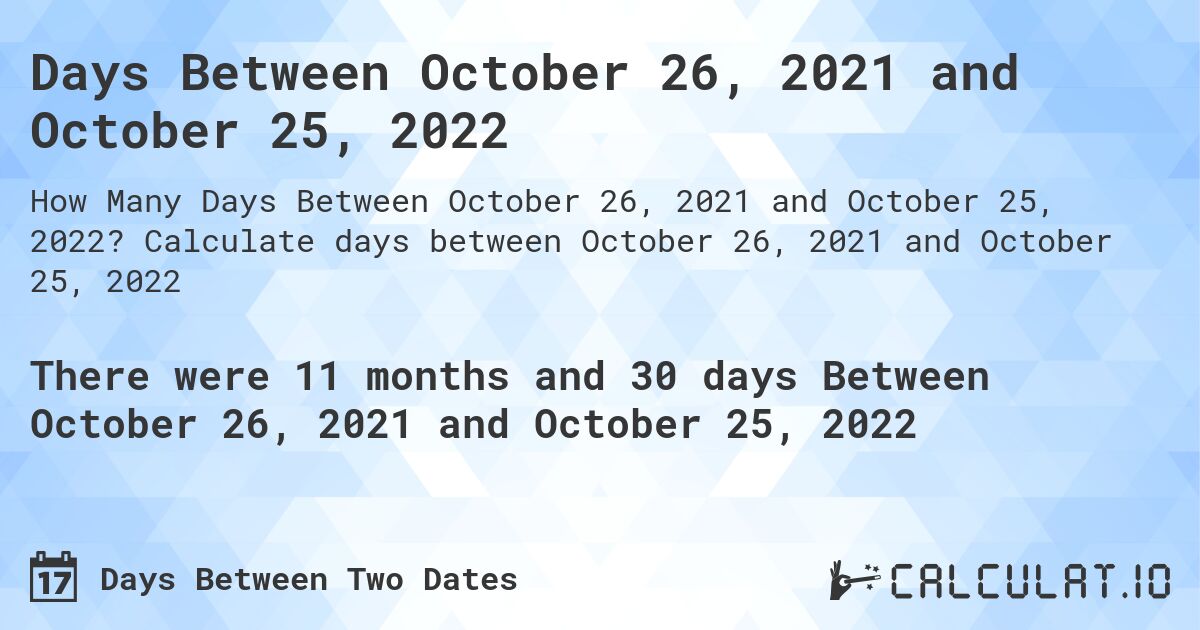 Days Between October 26, 2021 and October 25, 2022. Calculate days between October 26, 2021 and October 25, 2022