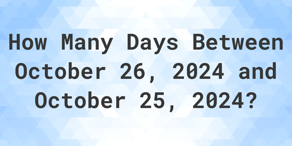 Days Between October 26, 2024 and October 25, 2024 Calculatio