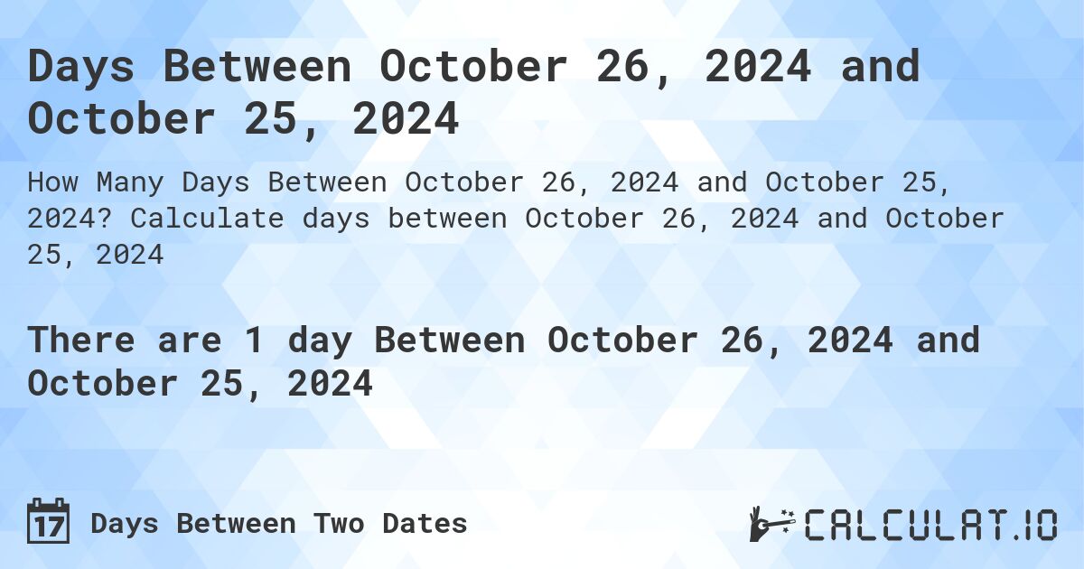 Days Between October 26, 2024 and October 25, 2024. Calculate days between October 26, 2024 and October 25, 2024