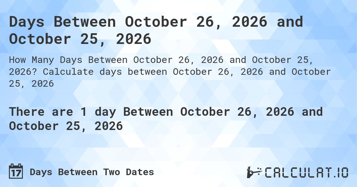 Days Between October 26, 2026 and October 25, 2026. Calculate days between October 26, 2026 and October 25, 2026