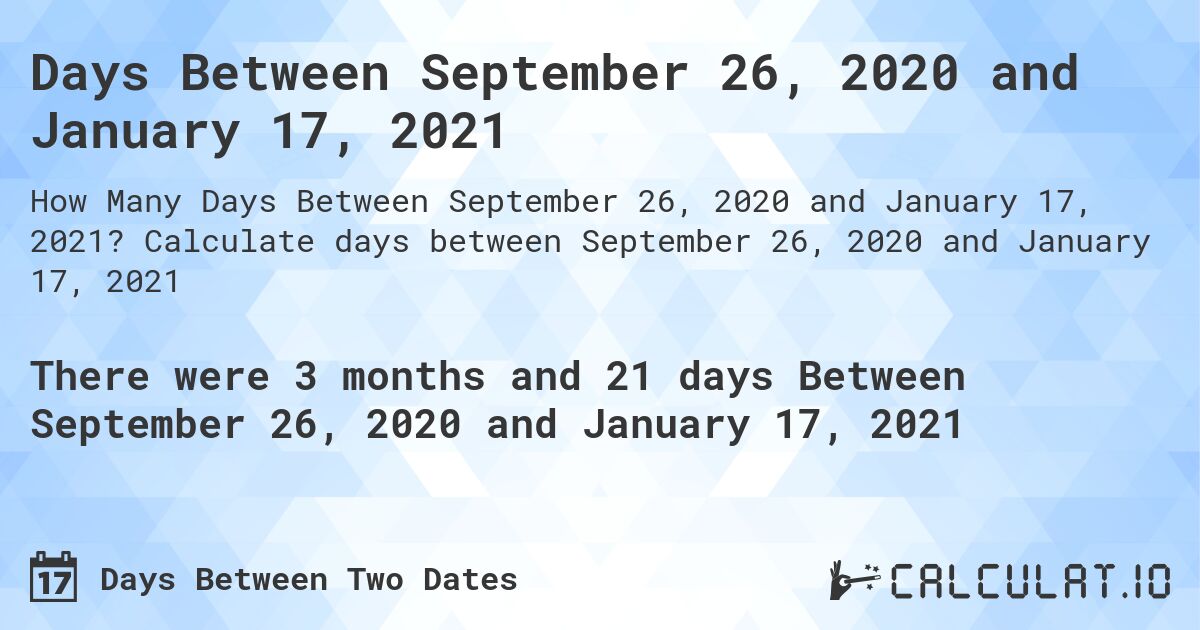 Days Between September 26, 2020 and January 17, 2021. Calculate days between September 26, 2020 and January 17, 2021