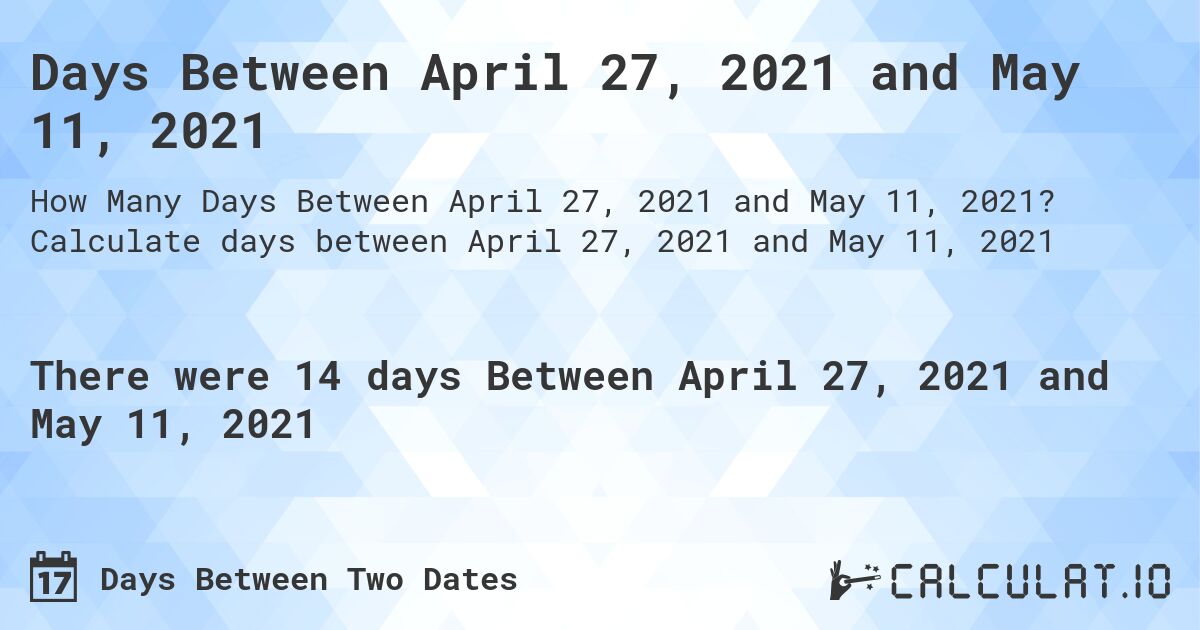 Days Between April 27, 2021 and May 11, 2021. Calculate days between April 27, 2021 and May 11, 2021