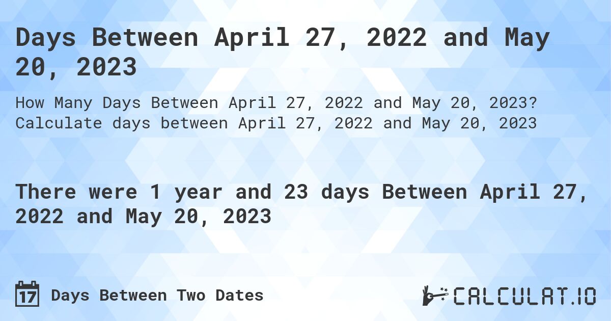 Days Between April 27, 2022 and May 20, 2023. Calculate days between April 27, 2022 and May 20, 2023