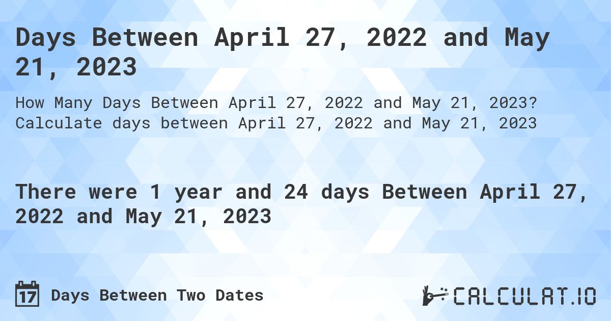 Days Between April 27, 2022 and May 21, 2023. Calculate days between April 27, 2022 and May 21, 2023