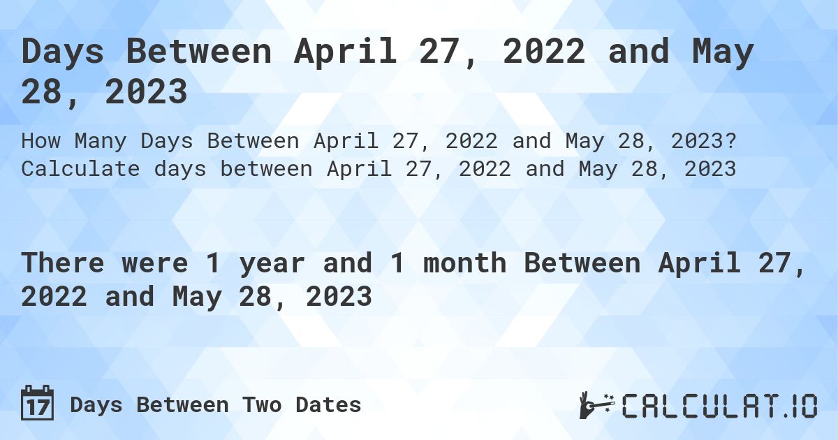 Days Between April 27, 2022 and May 28, 2023. Calculate days between April 27, 2022 and May 28, 2023
