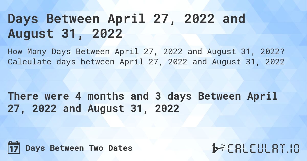 Days Between April 27, 2022 and August 31, 2022. Calculate days between April 27, 2022 and August 31, 2022