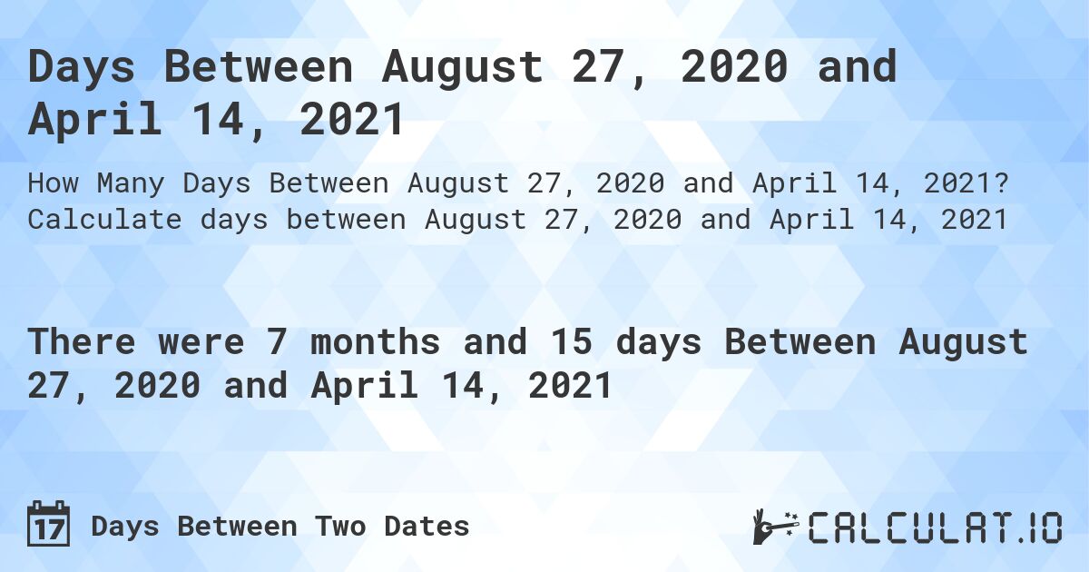 Days Between August 27, 2020 and April 14, 2021. Calculate days between August 27, 2020 and April 14, 2021
