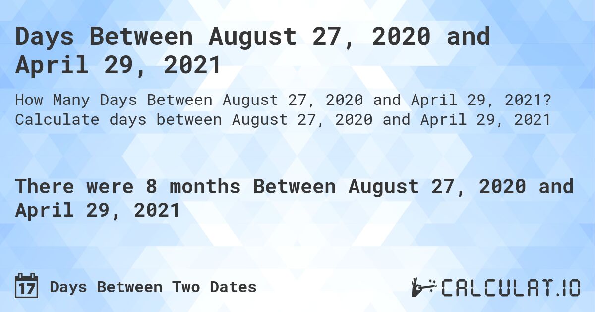 Days Between August 27, 2020 and April 29, 2021. Calculate days between August 27, 2020 and April 29, 2021