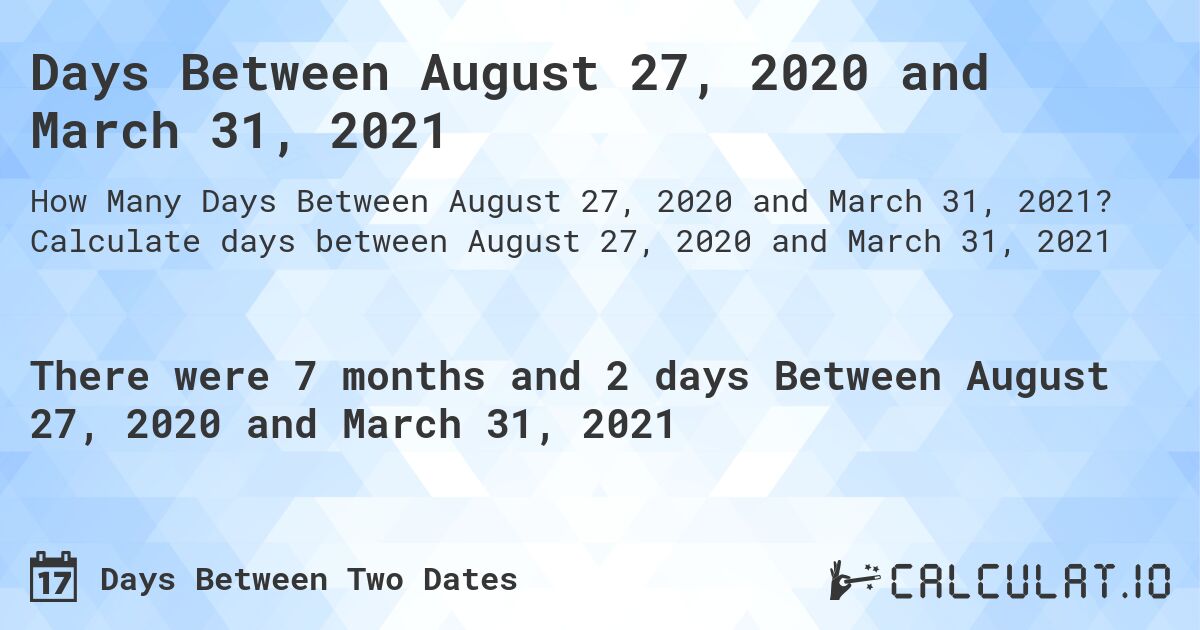 Days Between August 27, 2020 and March 31, 2021. Calculate days between August 27, 2020 and March 31, 2021