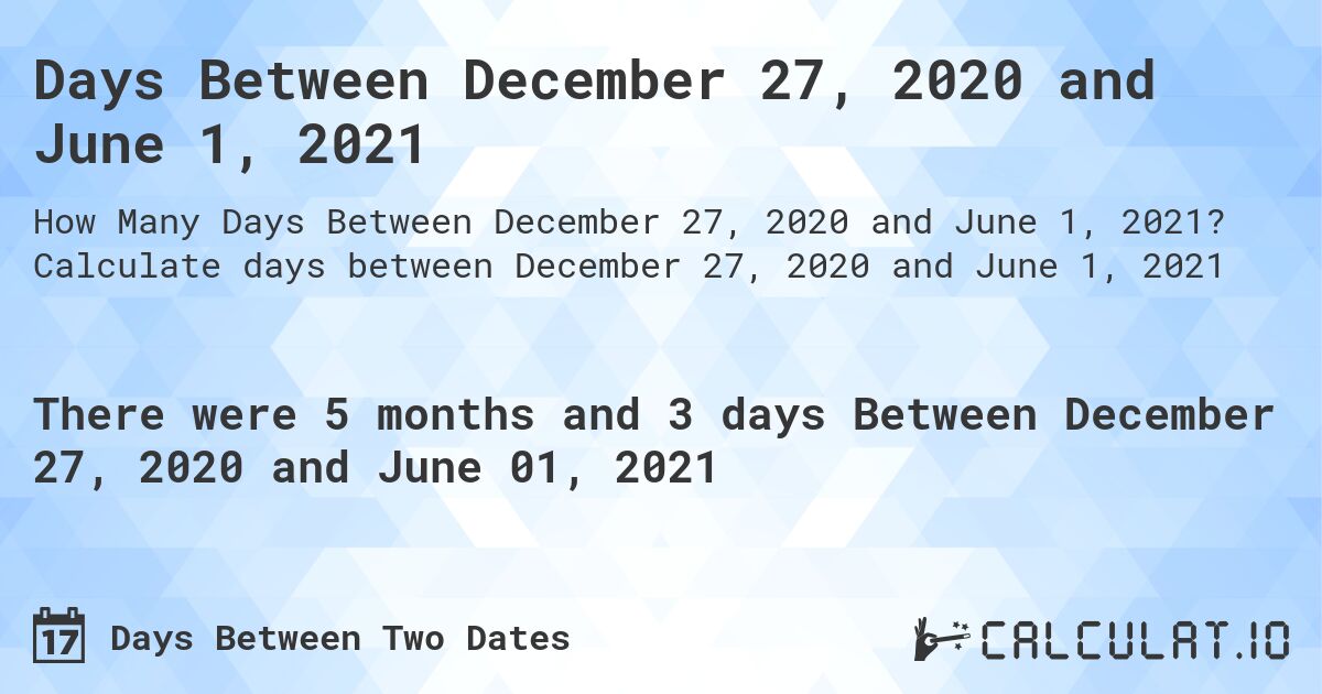 Days Between December 27, 2020 and June 1, 2021. Calculate days between December 27, 2020 and June 1, 2021