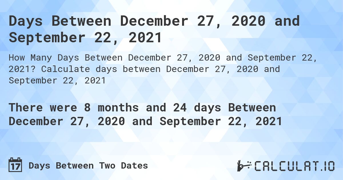 Days Between December 27, 2020 and September 22, 2021. Calculate days between December 27, 2020 and September 22, 2021