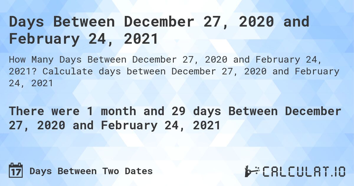 Days Between December 27, 2020 and February 24, 2021. Calculate days between December 27, 2020 and February 24, 2021