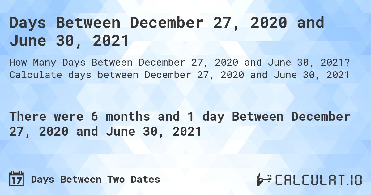 Days Between December 27, 2020 and June 30, 2021. Calculate days between December 27, 2020 and June 30, 2021