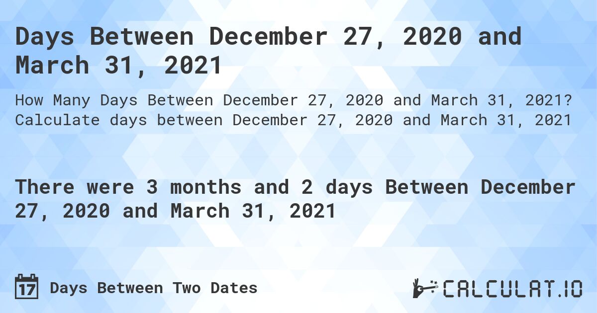 Days Between December 27, 2020 and March 31, 2021. Calculate days between December 27, 2020 and March 31, 2021