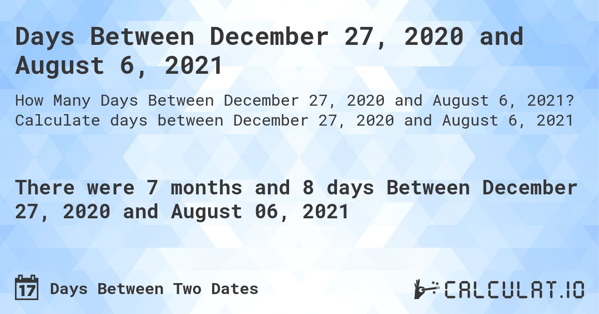 Days Between December 27, 2020 and August 6, 2021. Calculate days between December 27, 2020 and August 6, 2021