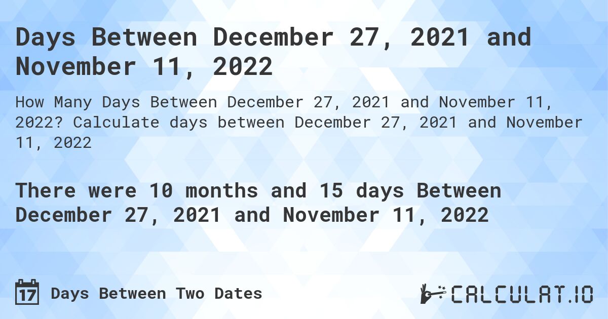 Days Between December 27, 2021 and November 11, 2022. Calculate days between December 27, 2021 and November 11, 2022