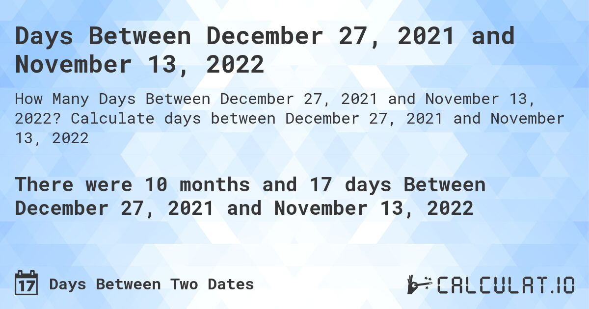Days Between December 27, 2021 and November 13, 2022. Calculate days between December 27, 2021 and November 13, 2022