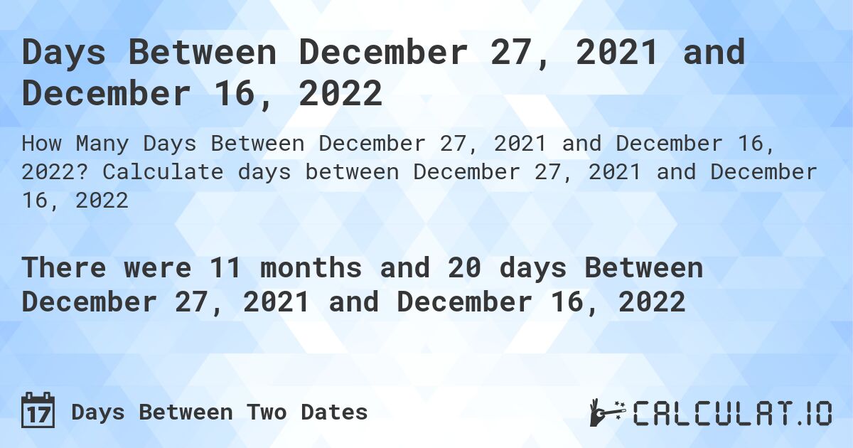 Days Between December 27, 2021 and December 16, 2022. Calculate days between December 27, 2021 and December 16, 2022