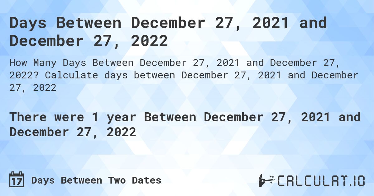 Days Between December 27, 2021 and December 27, 2022. Calculate days between December 27, 2021 and December 27, 2022