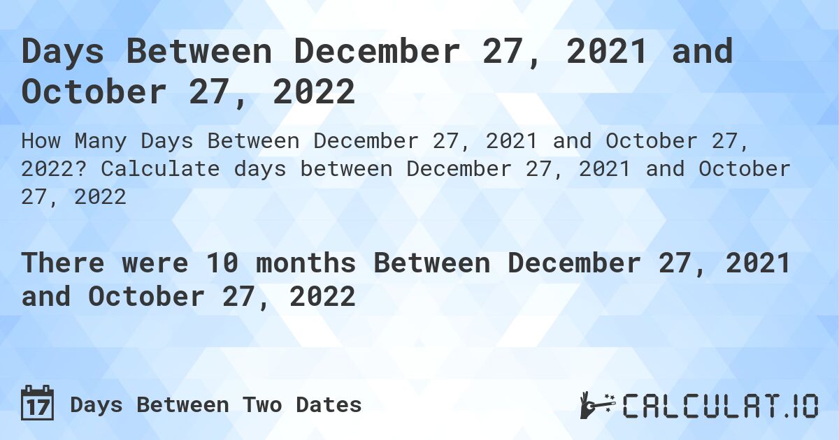 Days Between December 27, 2021 and October 27, 2022. Calculate days between December 27, 2021 and October 27, 2022