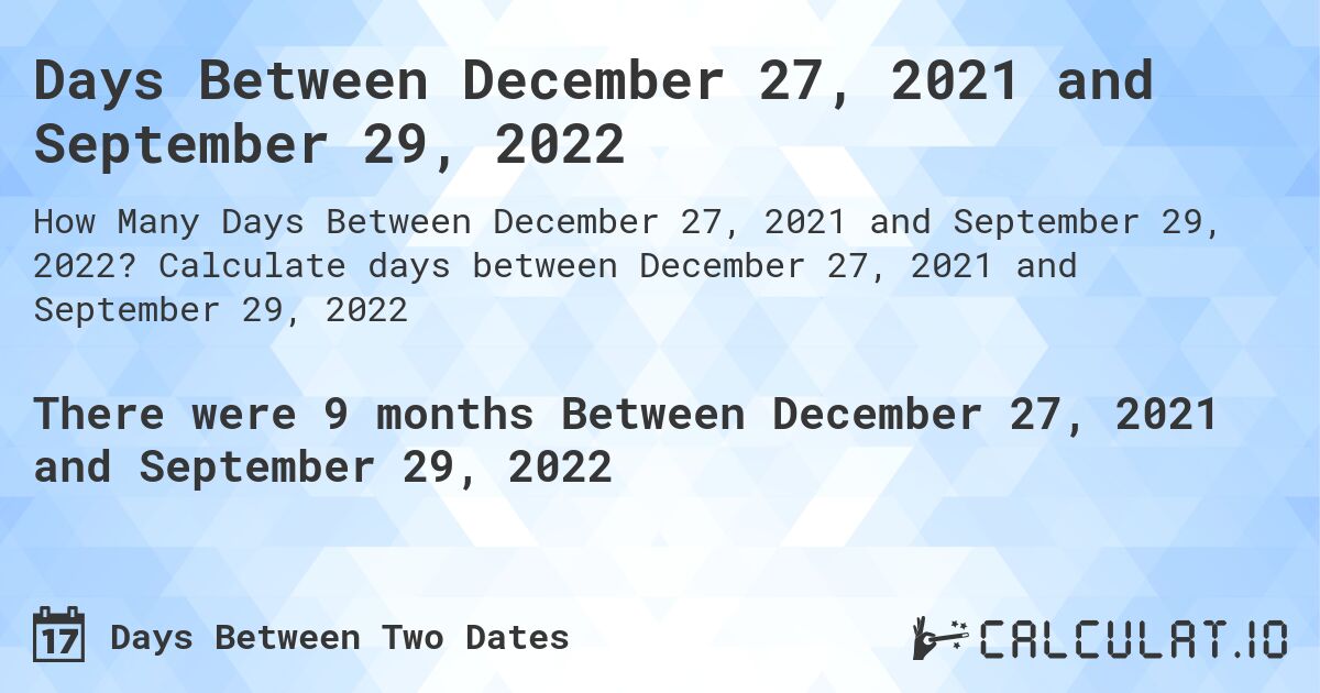 Days Between December 27, 2021 and September 29, 2022. Calculate days between December 27, 2021 and September 29, 2022