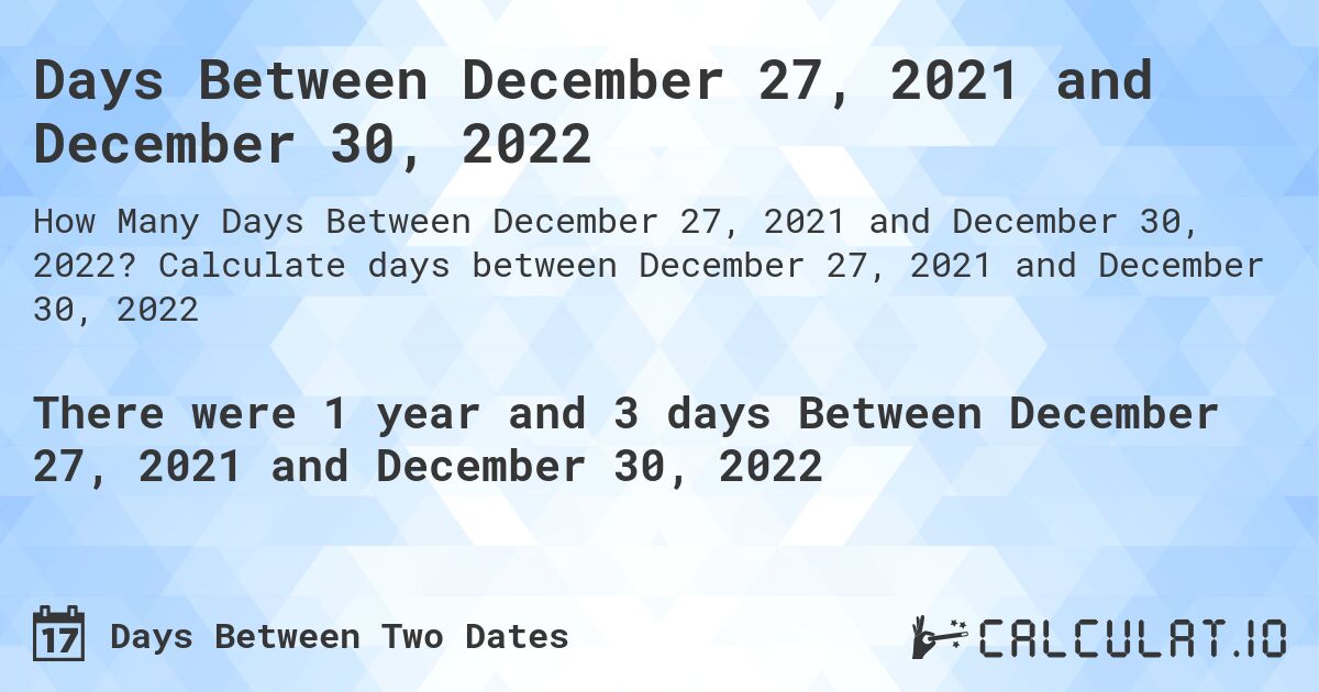 Days Between December 27, 2021 and December 30, 2022. Calculate days between December 27, 2021 and December 30, 2022