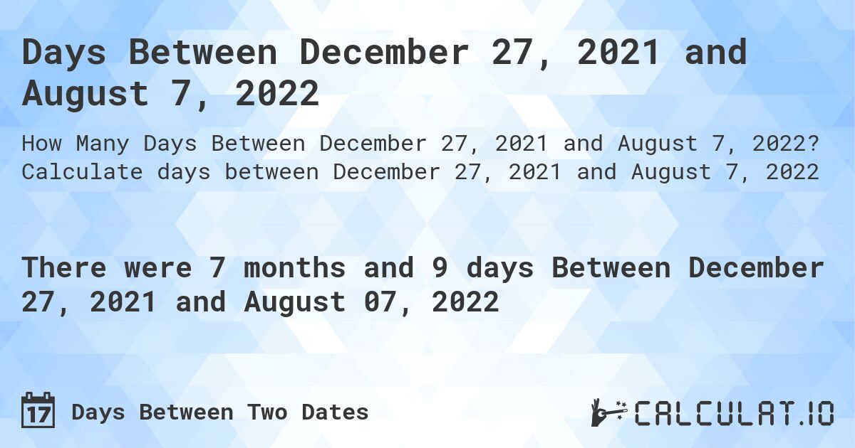 Days Between December 27, 2021 and August 7, 2022. Calculate days between December 27, 2021 and August 7, 2022