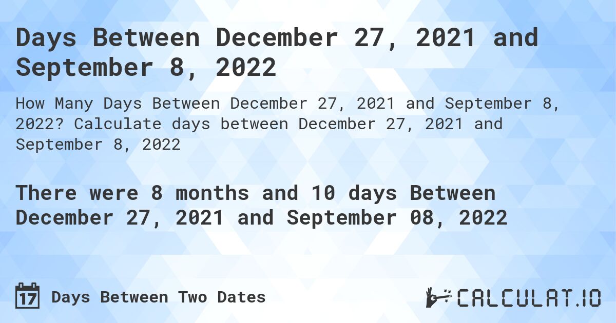 Days Between December 27, 2021 and September 8, 2022. Calculate days between December 27, 2021 and September 8, 2022